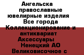 Ангельска925 православные ювелирные изделия - Все города Коллекционирование и антиквариат » Аксессуары   . Ненецкий АО,Великовисочное с.